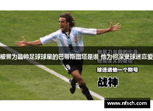 被誉为最帅足球球星的巴蒂斯图塔是谁 他为何深受球迷喜爱