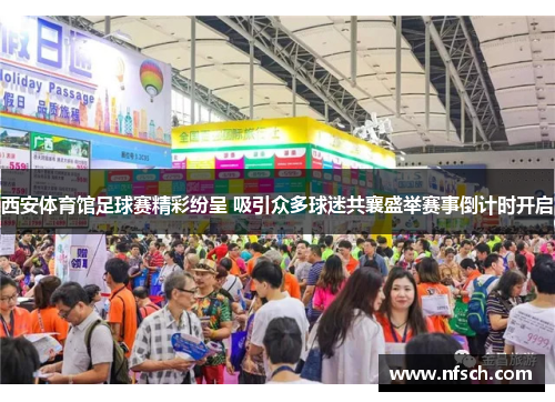 西安体育馆足球赛精彩纷呈 吸引众多球迷共襄盛举赛事倒计时开启
